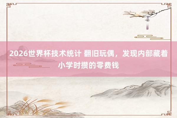 2026世界杯技术统计 翻旧玩偶，发现内部藏着小学时攒的零费钱