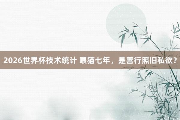 2026世界杯技术统计 喂猫七年，是善行照旧私欲？