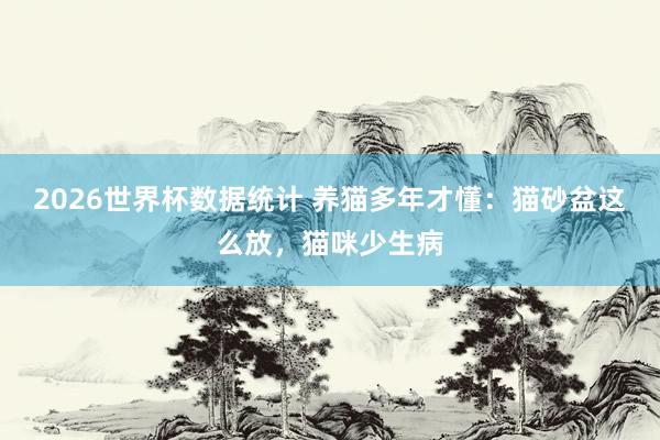 2026世界杯数据统计 养猫多年才懂：猫砂盆这么放，猫咪少生病