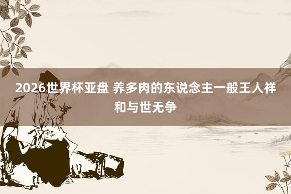 2026世界杯亚盘 养多肉的东说念主一般王人祥和与世无争