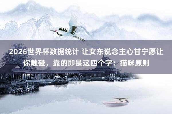 2026世界杯数据统计 让女东说念主心甘宁愿让你触碰，靠的即是这四个字：猫咪原则