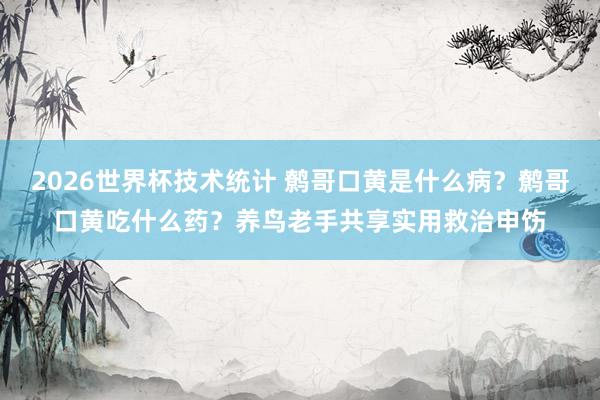 2026世界杯技术统计 鹩哥口黄是什么病？鹩哥口黄吃什么药？养鸟老手共享实用救治申饬