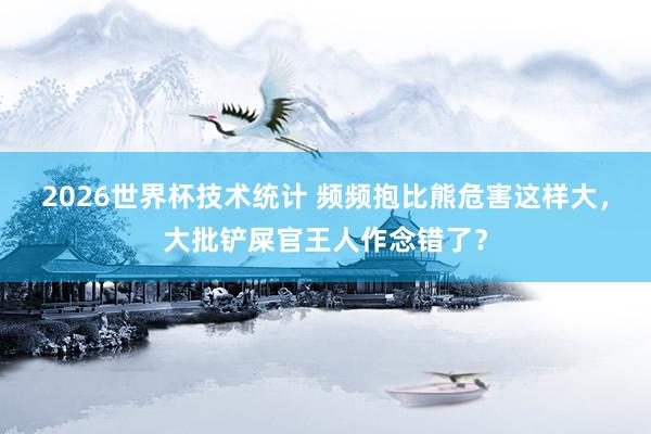 2026世界杯技术统计 频频抱比熊危害这样大，大批铲屎官王人作念错了？