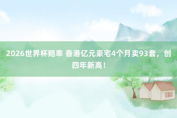 2026世界杯赔率 香港亿元豪宅4个月卖93套，创四年新高！