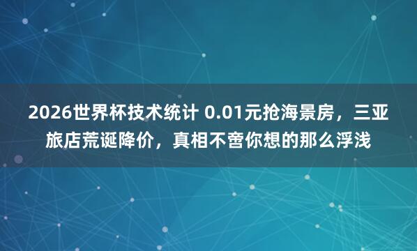 2026世界杯技术统计 0.01元抢海景房，三亚旅店荒诞降价，真相不啻你想的那么浮浅