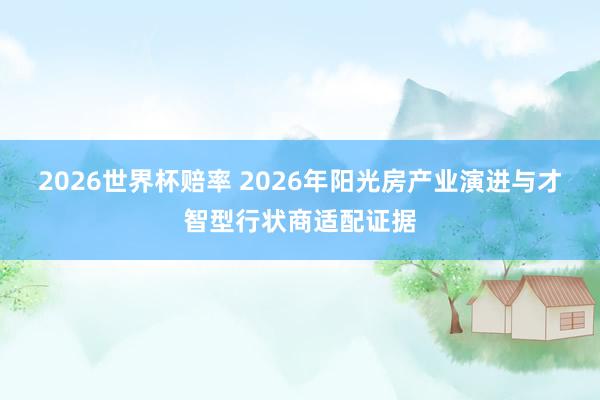 2026世界杯赔率 2026年阳光房产业演进与才智型行状商适配证据