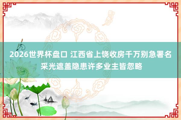 2026世界杯盘口 江西省上饶收房千万别急署名 采光遮盖隐患许多业主皆忽略