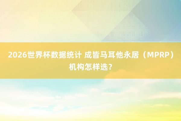 2026世界杯数据统计 成皆马耳他永居（MPRP）机构怎样选？