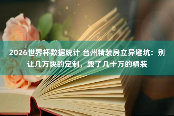 2026世界杯数据统计 台州精装房立异避坑：别让几万块的定制，毁了几十万的精装
