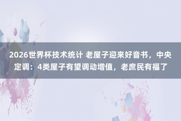 2026世界杯技术统计 老屋子迎来好音书，中央定调：4类屋子有望调动增值，老庶民有福了