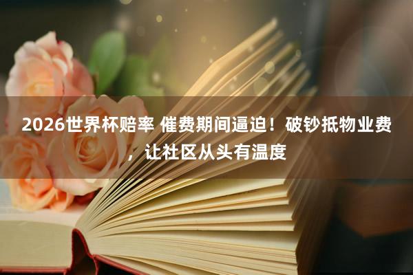 2026世界杯赔率 催费期间逼迫！破钞抵物业费，让社区从头有温度