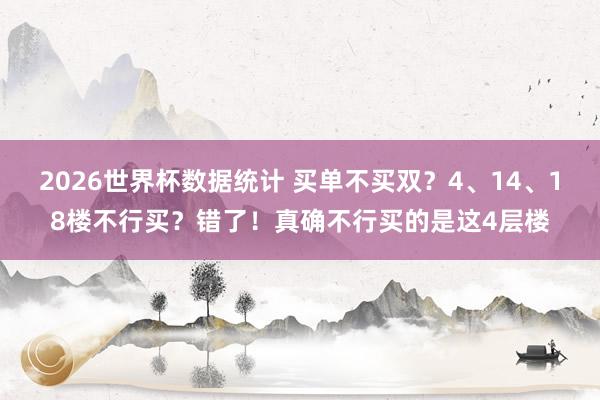2026世界杯数据统计 买单不买双？4、14、18楼不行买？错了！真确不行买的是这4层楼