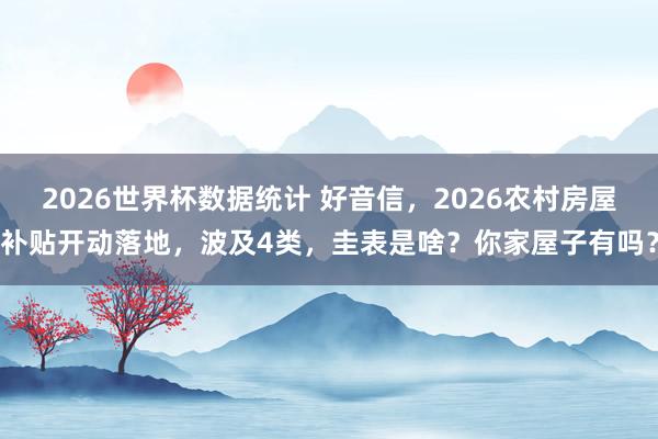 2026世界杯数据统计 好音信，2026农村房屋补贴开动落地，波及4类，圭表是啥？你家屋子有吗？