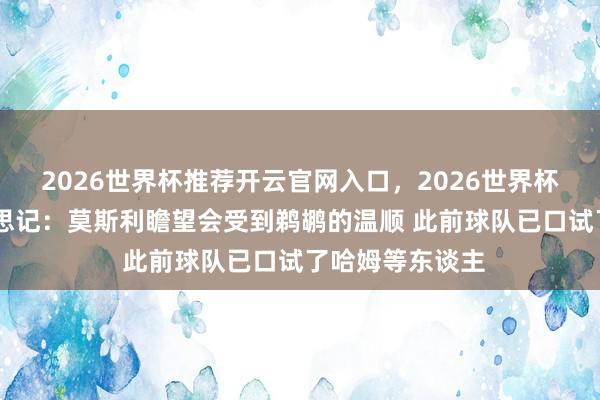 2026世界杯推荐开云官网入口，2026世界杯文字直播 好意思记：莫斯利瞻望会受到鹈鹕的温顺 此前球队已口试了哈姆等东谈主