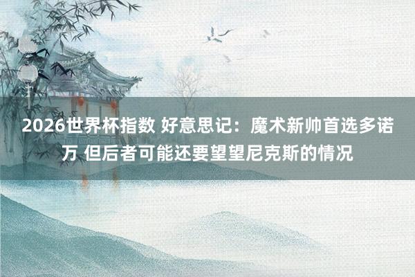 2026世界杯指数 好意思记：魔术新帅首选多诺万 但后者可能还要望望尼克斯的情况