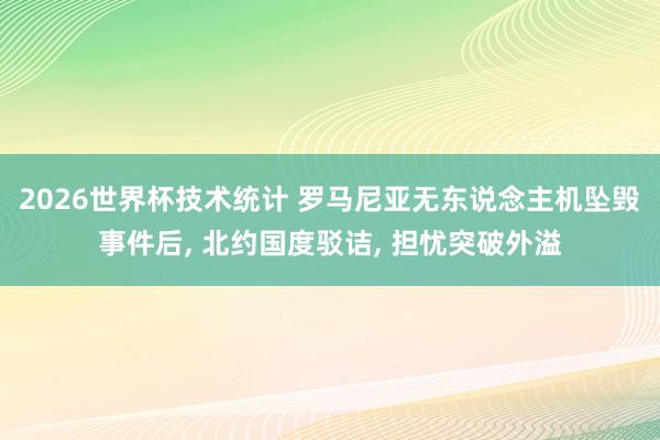 2026世界杯技术统计 罗马尼亚无东说念主机坠毁事件后， 北约国度驳诘， 担忧突破外溢