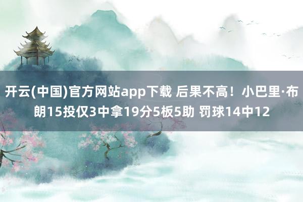 开云(中国)官方网站app下载 后果不高！小巴里·布朗15投仅3中拿19分5板5助 罚球14中12