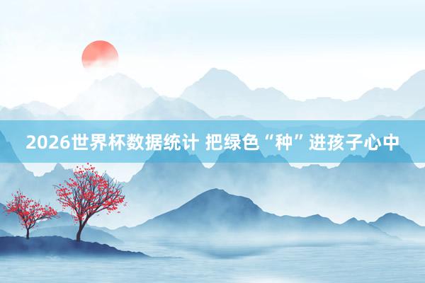 2026世界杯数据统计 把绿色“种”进孩子心中