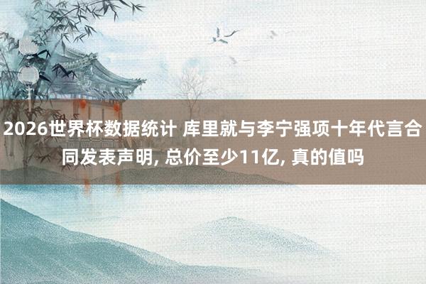 2026世界杯数据统计 库里就与李宁强项十年代言合同发表声明， 总价至少11亿， 真的值吗