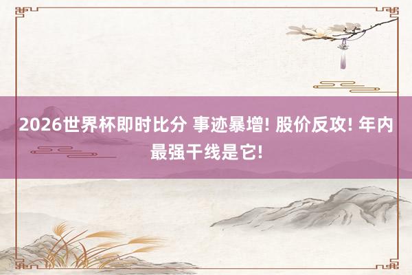 2026世界杯即时比分 事迹暴增! 股价反攻! 年内最强干线是它!
