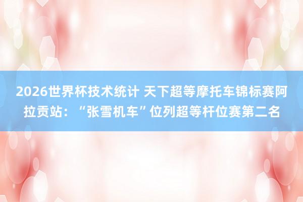 2026世界杯技术统计 天下超等摩托车锦标赛阿拉贡站：“张雪机车”位列超等杆位赛第二名