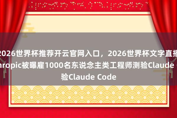 2026世界杯推荐开云官网入口，2026世界杯文字直播 Anthropic被曝雇1000名东说念主类工程师测验Claude Code