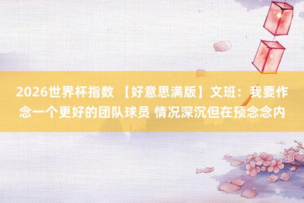 2026世界杯指数 【好意思满版】文班：我要作念一个更好的团队球员 情况深沉但在预念念内