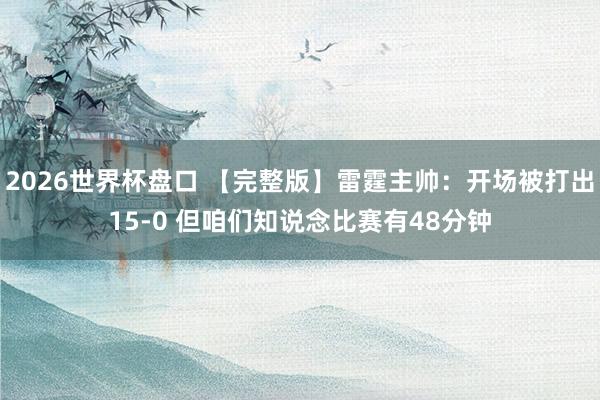 2026世界杯盘口 【完整版】雷霆主帅：开场被打出15-0 但咱们知说念比赛有48分钟