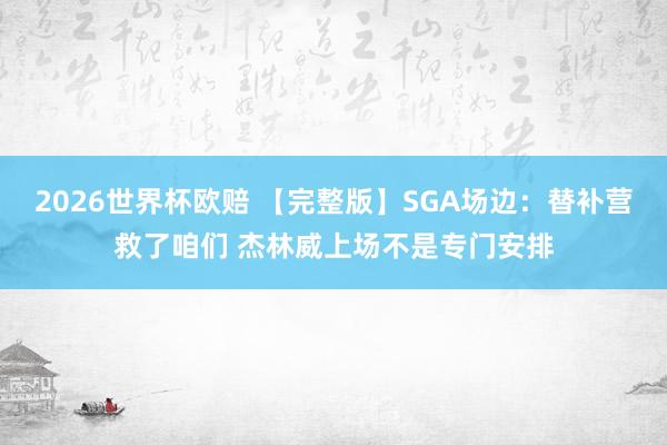 2026世界杯欧赔 【完整版】SGA场边：替补营救了咱们 杰林威上场不是专门安排