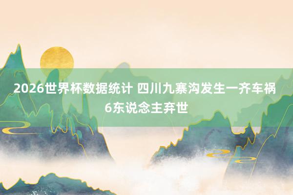 2026世界杯数据统计 四川九寨沟发生一齐车祸 6东说念主弃世
