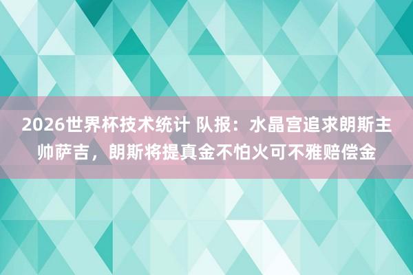 2026世界杯技术统计 队报：水晶宫追求朗斯主帅萨吉，朗斯将提真金不怕火可不雅赔偿金