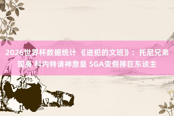 2026世界杯数据统计 《进犯的文班》：托尼兄弟现身 科内特请神詹皇 SGA变假摔巨东谈主