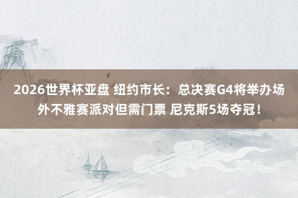 2026世界杯亚盘 纽约市长：总决赛G4将举办场外不雅赛派对但需门票 尼克斯5场夺冠！