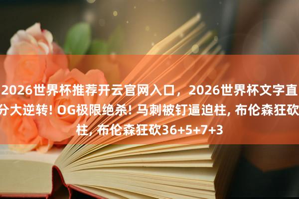2026世界杯推荐开云官网入口,2026世界杯文字直播 惨遭29分大逆转! OG极限绝杀! 马刺被钉逼迫柱, 布伦森狂砍36+5+7+3