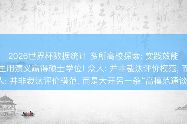 2026世界杯数据统计 多所高校探索: 实践效能可替代学位论文， 有学生用演义赢得硕士学位! 众人: 并非裁汰评价模范， 而是大开另一条“高模范通谈”