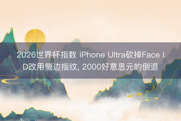 2026世界杯指数 iPhone Ultra砍掉Face ID改用侧边指纹， 2000好意思元的倒退