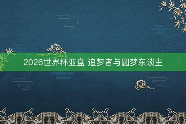 2026世界杯亚盘 追梦者与圆梦东谈主