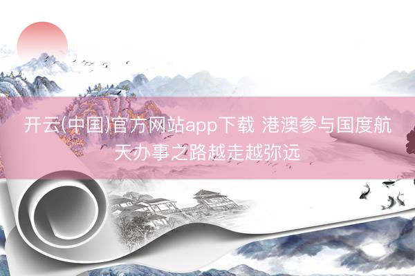 开云(中国)官方网站app下载 港澳参与国度航天办事之路越走越弥远
