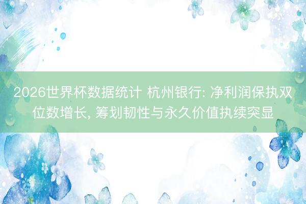 2026世界杯数据统计 杭州银行: 净利润保执双位数增长， 筹划韧性与永久价值执续突显