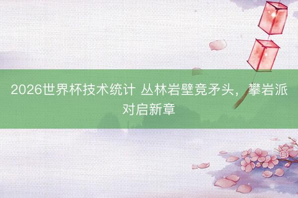 2026世界杯技术统计 丛林岩壁竞矛头，攀岩派对启新章
