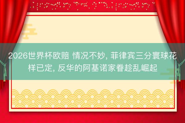 2026世界杯欧赔 情况不妙， 菲律宾三分寰球花样已定， 反华的阿基诺家眷趁乱崛起