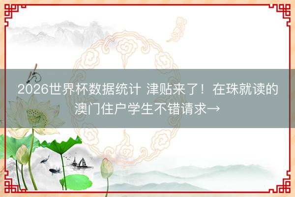 2026世界杯数据统计 津贴来了！在珠就读的澳门住户学生不错请求→