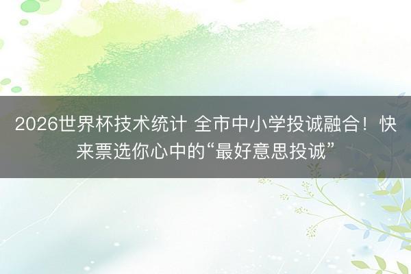 2026世界杯技术统计 全市中小学投诚融合！快来票选你心中的“最好意思投诚”